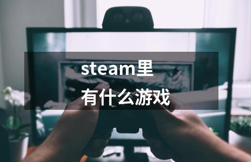 steam里有什么游戏-第1张-游戏相关-话依网