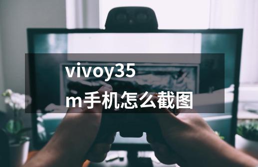 vivoy35m手机怎么截图-第1张-游戏相关-话依网