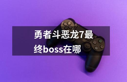 勇者斗恶龙7最终boss在哪-第1张-游戏相关-话依网