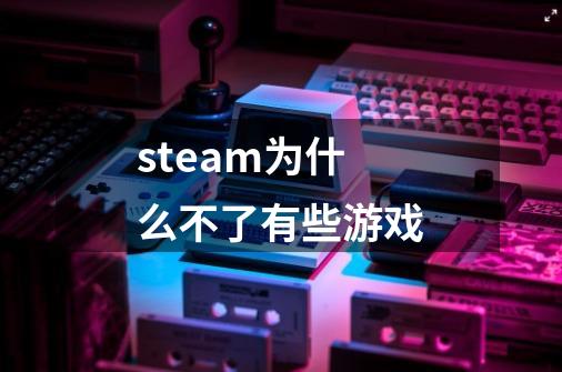 steam为什么不了有些游戏-第1张-游戏相关-话依网
