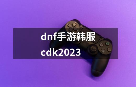 dnf手游韩服cdk2023-第1张-游戏相关-话依网