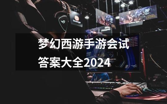 梦幻西游手游会试答案大全2024-第1张-游戏相关-话依网