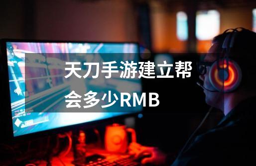 天刀手游建立帮会多少RMB-第1张-游戏相关-话依网