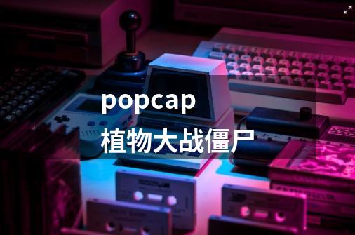 popcap植物大战僵尸-第1张-游戏相关-话依网