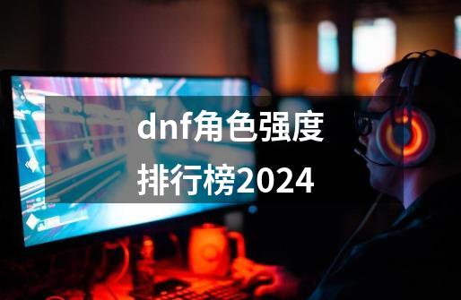 dnf角色强度排行榜2024-第1张-游戏相关-话依网