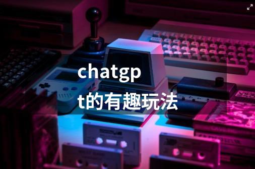 chatgpt的有趣玩法-第1张-游戏相关-话依网