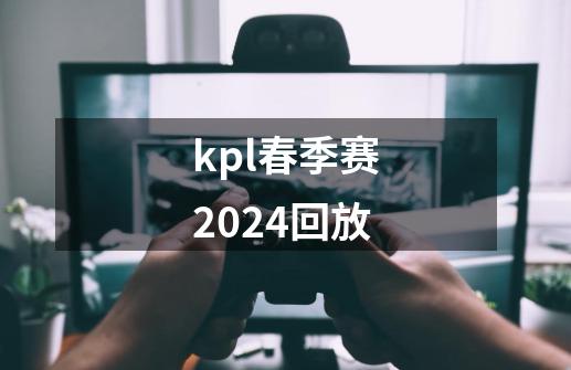 kpl春季赛2024回放-第1张-游戏相关-话依网