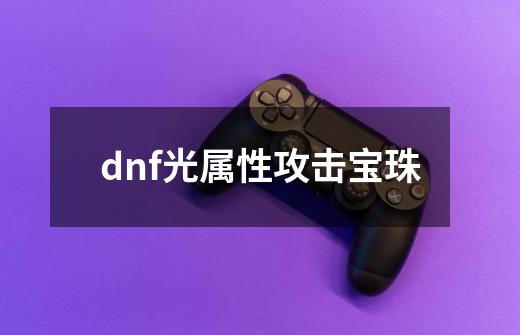 dnf光属性攻击宝珠-第1张-游戏相关-话依网