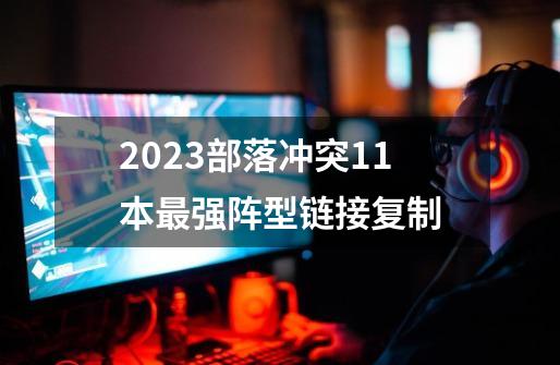 2023部落冲突11本最强阵型链接复制-第1张-游戏相关-话依网