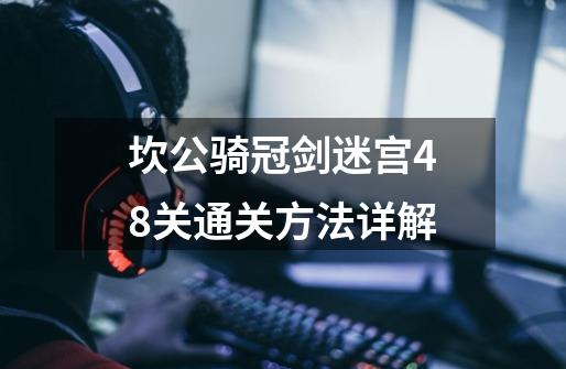 坎公骑冠剑迷宫48关通关方法详解-第1张-游戏相关-话依网