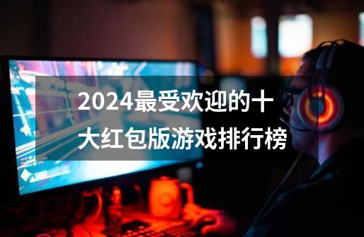 2024最受欢迎的十大红包版游戏排行榜-第1张-游戏相关-话依网