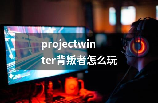 projectwinter背叛者怎么玩-第1张-游戏相关-话依网