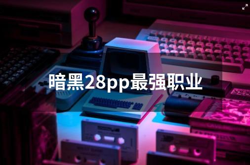 暗黑28pp最强职业-第1张-游戏相关-话依网
