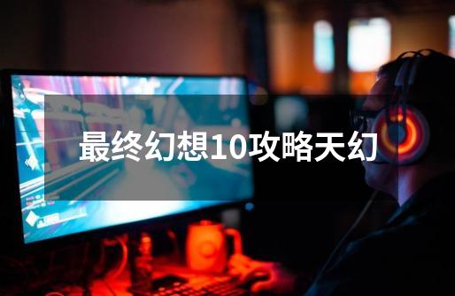 最终幻想10攻略天幻-第1张-游戏相关-话依网