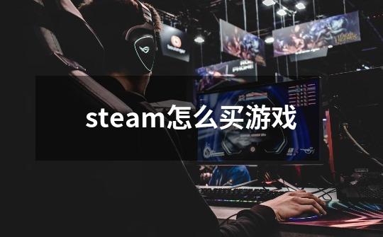 steam怎么买游戏-第1张-游戏相关-话依网