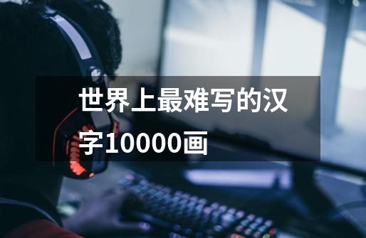 世界上最难写的汉字10000画-第1张-游戏相关-话依网