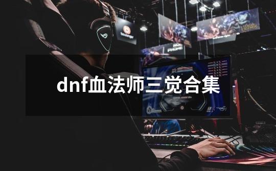 dnf血法师三觉合集-第1张-游戏相关-话依网