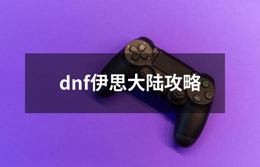 dnf伊思大陆攻略-第1张-游戏相关-话依网