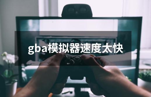 gba模拟器速度太快-第1张-游戏相关-话依网