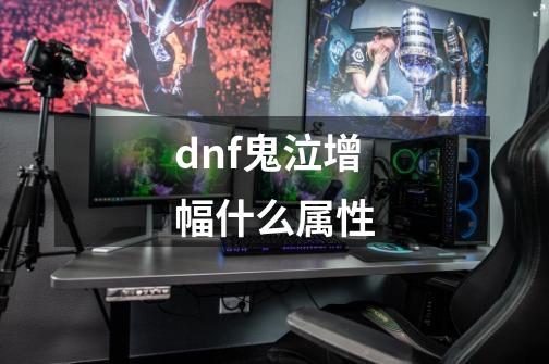 dnf鬼泣增幅什么属性-第1张-游戏相关-话依网