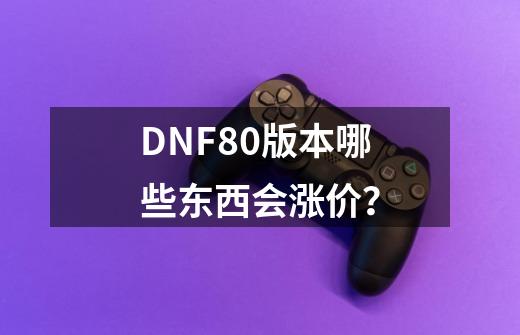 DNF80版本哪些东西会涨价？-第1张-游戏相关-话依网