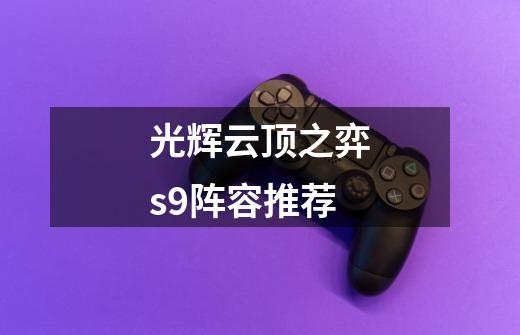 光辉云顶之弈s9阵容推荐-第1张-游戏相关-话依网