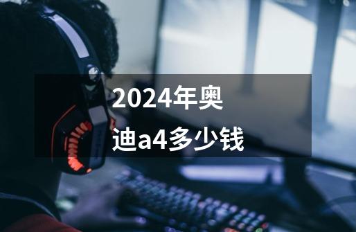2024年奥迪a4多少钱-第1张-游戏相关-话依网