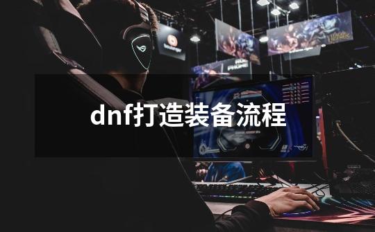 dnf打造装备流程-第1张-游戏相关-话依网