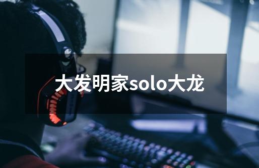 大发明家solo大龙-第1张-游戏相关-话依网