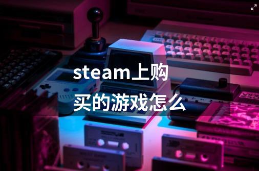 steam上购买的游戏怎么-第1张-游戏相关-话依网