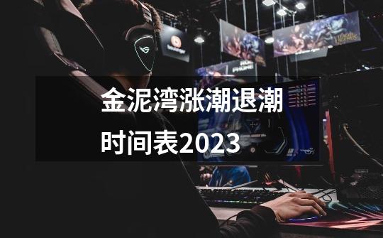 金泥湾涨潮退潮时间表2023-第1张-游戏相关-话依网