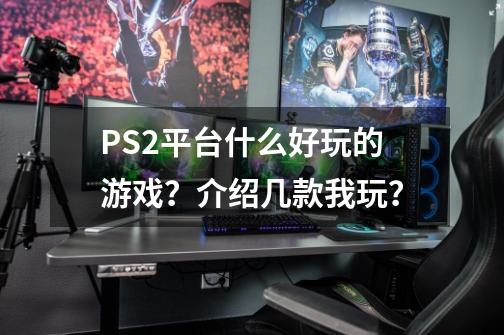 PS2平台什么好玩的游戏？介绍几款我玩？-第1张-游戏相关-话依网