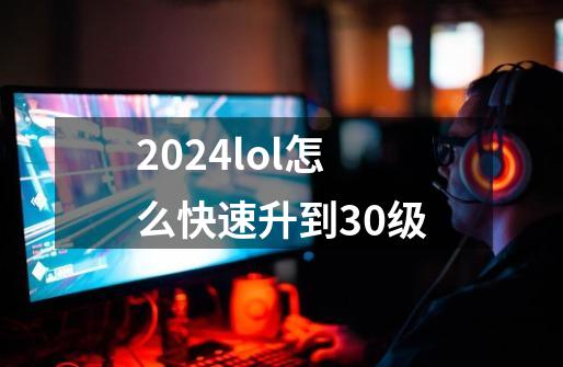 2024lol怎么快速升到30级-第1张-游戏相关-话依网
