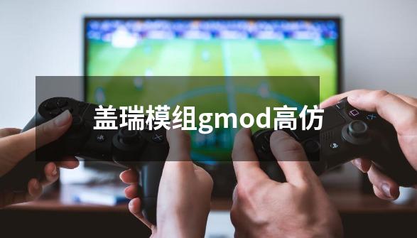 盖瑞模组gmod高仿-第1张-游戏相关-话依网
