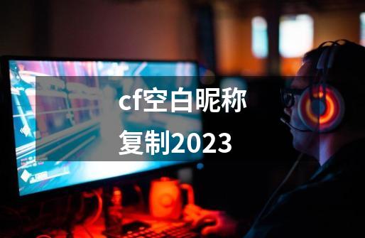 cf空白昵称复制2023-第1张-游戏相关-话依网