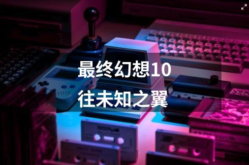 最终幻想10往未知之翼-第1张-游戏相关-话依网