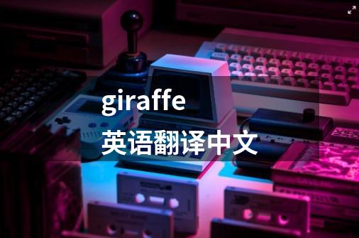 giraffe英语翻译中文-第1张-游戏相关-话依网