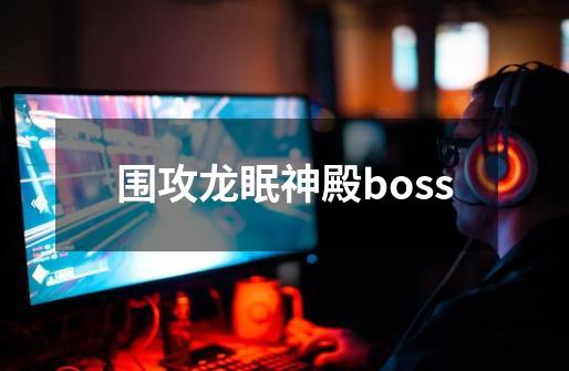 围攻龙眠神殿boss-第1张-游戏相关-话依网
