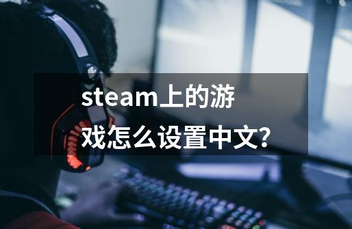 steam上的游戏怎么设置中文？-第1张-游戏相关-话依网