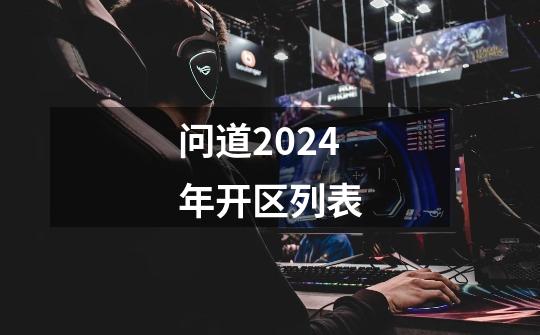 问道2024年开区列表-第1张-游戏相关-话依网
