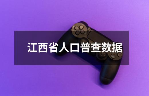 江西省人口普查数据-第1张-游戏相关-话依网