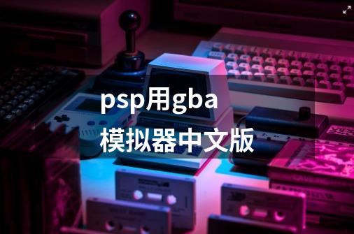 psp用gba模拟器中文版-第1张-游戏相关-话依网