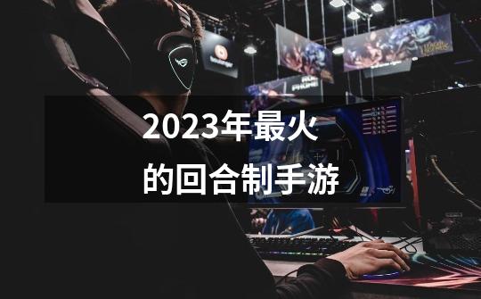2023年最火的回合制手游-第1张-游戏相关-话依网