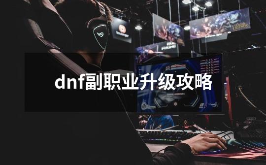 dnf副职业升级攻略-第1张-游戏相关-话依网