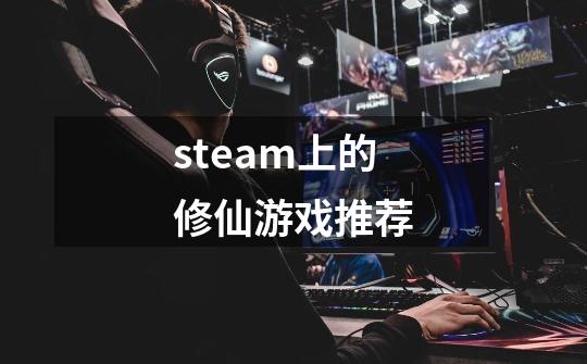 steam上的修仙游戏推荐-第1张-游戏相关-话依网
