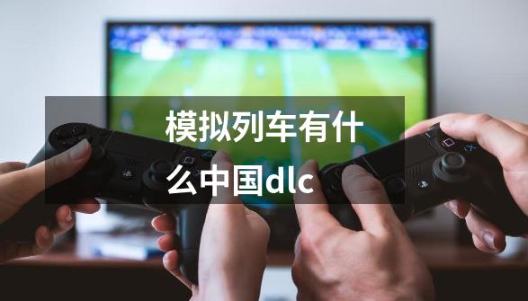 模拟列车有什么中国dlc-第1张-游戏相关-话依网