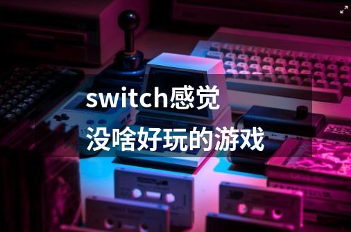 switch感觉没啥好玩的游戏-第1张-游戏相关-话依网