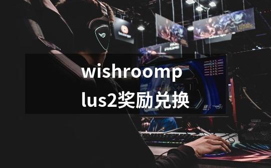 wishroomplus2奖励兑换-第1张-游戏相关-话依网